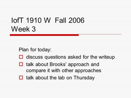 IofT 1910 W Fall 2006 Week 3 Plan for today:  discuss questions asked for the writeup  talk about Brooks’ approach and compare it with other approaches.