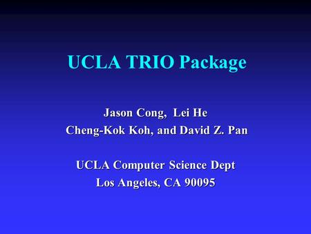 UCLA TRIO Package Jason Cong, Lei He Cheng-Kok Koh, and David Z. Pan Cheng-Kok Koh, and David Z. Pan UCLA Computer Science Dept Los Angeles, CA 90095.