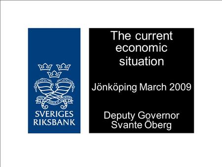 The current economic situation Jönköping March 2009 Deputy Governor Svante Öberg.