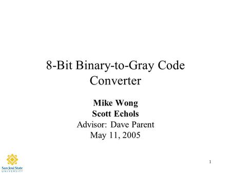 1 8-Bit Binary-to-Gray Code Converter Mike Wong Scott Echols Advisor: Dave Parent May 11, 2005.