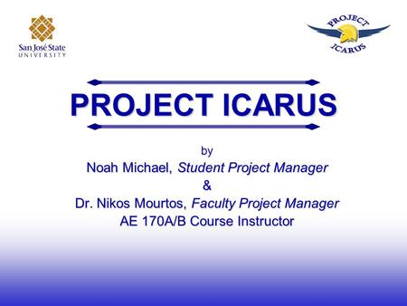 PROJECT ICARUS by Noah Michael, Student Project Manager & Dr. Nikos Mourtos, Faculty Project Manager AE 170A/B Course Instructor.