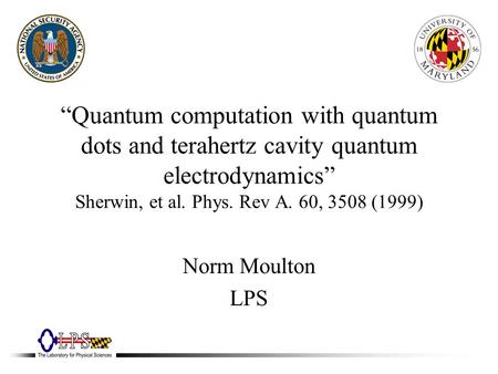 “Quantum computation with quantum dots and terahertz cavity quantum electrodynamics” Sherwin, et al. Phys. Rev A. 60, 3508 (1999) Norm Moulton LPS.