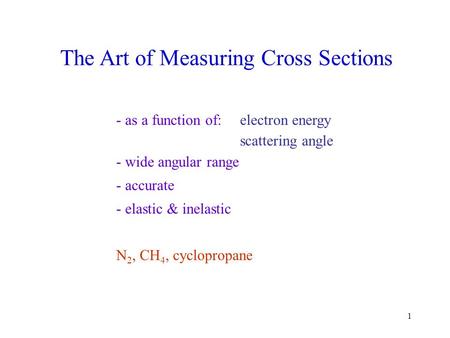 1 - as a function of:electron energy scattering angle - wide angular range - accurate - elastic & inelastic N 2, CH 4, cyclopropane The Art of Measuring.