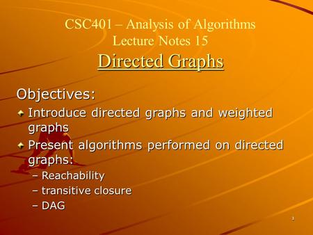 1 Directed Graphs CSC401 – Analysis of Algorithms Lecture Notes 15 Directed Graphs Objectives: Introduce directed graphs and weighted graphs Present algorithms.