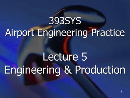 393SYS Airport Engineering Practice Lecture 5 Engineering & Production