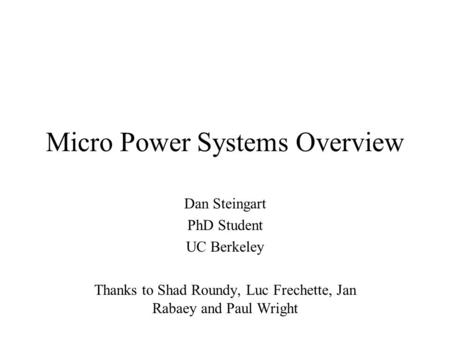 Micro Power Systems Overview Dan Steingart PhD Student UC Berkeley Thanks to Shad Roundy, Luc Frechette, Jan Rabaey and Paul Wright.