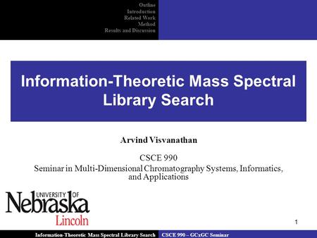 1 Information-Theoretic Mass Spectral Library Search Arvind Visvanathan CSCE 990 Seminar in Multi-Dimensional Chromatography Systems, Informatics, and.