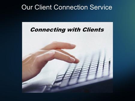 Connecting with Clients Our Client Connection Service.