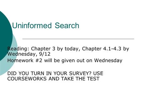 Uninformed Search Reading: Chapter 3 by today, Chapter 4.1-4.3 by Wednesday, 9/12 Homework #2 will be given out on Wednesday DID YOU TURN IN YOUR SURVEY?
