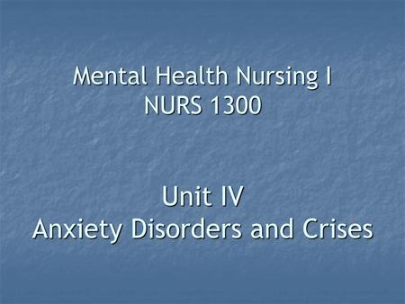 Mental Health Nursing I NURS 1300 Unit IV Anxiety Disorders and Crises