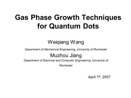 Gas Phase Growth Techniques for Quantum Dots Weiqiang Wang Department of Mechanical Engineering, University of Rochester Muzhou Jiang Department of Electrical.