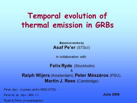 Temporal evolution of thermal emission in GRBs Based on works by Asaf Pe’er (STScI) in collaboration with Felix Ryde (Stockholm) & Ralph Wijers (Amsterdam),