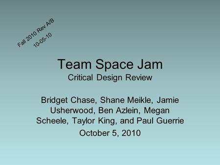 Team Space Jam Critical Design Review Bridget Chase, Shane Meikle, Jamie Usherwood, Ben Azlein, Megan Scheele, Taylor King, and Paul Guerrie October 5,