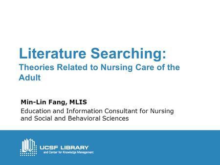 Literature Searching: Theories Related to Nursing Care of the Adult Min-Lin Fang, MLIS Education and Information Consultant for Nursing and Social and.