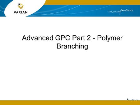 Advanced GPC Part 2 - Polymer Branching. Introduction  Polymers are versatile materials that can have a variety of chemistries giving different properties.