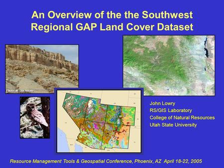 John Lowry RS/GIS Laboratory College of Natural Resources Utah State University Resource Management Tools & Geospatial Conference, Phoenix, AZ April 18-22,