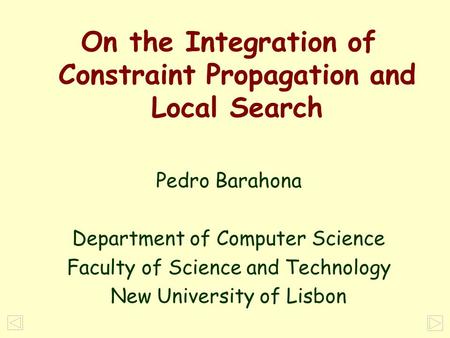 1 On the Integration of Constraint Propagation and Local Search Pedro Barahona Department of Computer Science Faculty of Science and Technology New University.