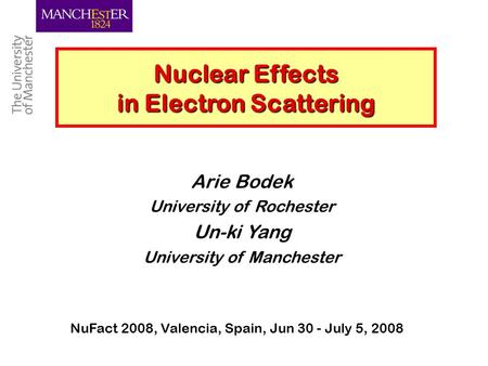 Un-ki Yang, Manchester 1 Nuclear Effects in Electron Scattering Arie Bodek University of Rochester Un-ki Yang University of Manchester NuFact 2008, Valencia,