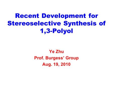 Recent Development for Stereoselective Synthesis of 1,3-Polyol Ye Zhu Prof. Burgess’ Group Aug. 19, 2010.