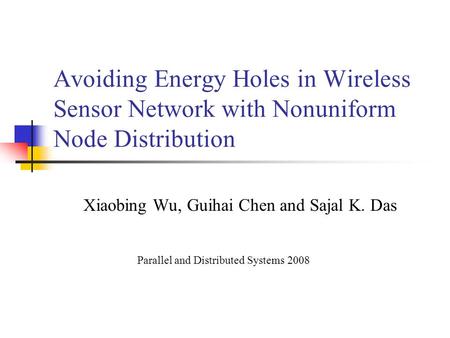 Avoiding Energy Holes in Wireless Sensor Network with Nonuniform Node Distribution Xiaobing Wu, Guihai Chen and Sajal K. Das Parallel and Distributed Systems.