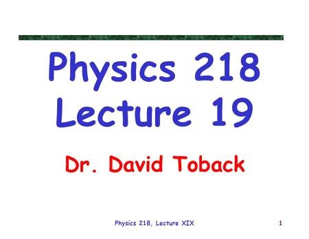 Physics 218 Lecture 19 Dr. David Toback Physics 218, Lecture XIX.