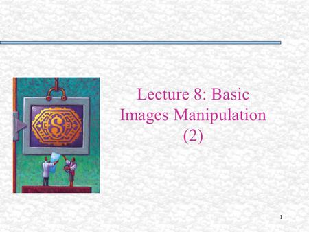 Lecture 8: Basic Images Manipulation (2)