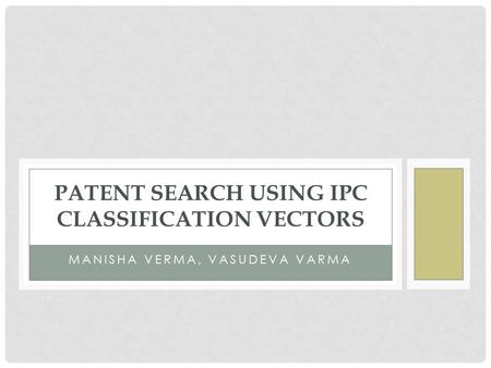MANISHA VERMA, VASUDEVA VARMA PATENT SEARCH USING IPC CLASSIFICATION VECTORS.
