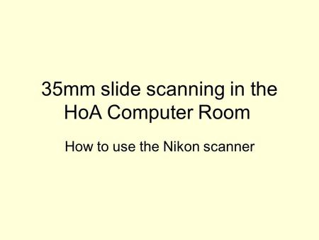 35mm slide scanning in the HoA Computer Room How to use the Nikon scanner.