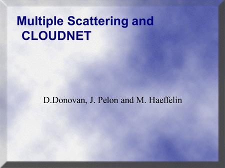 Multiple Scattering and CLOUDNET D.Donovan, J. Pelon and M. Haeffelin.