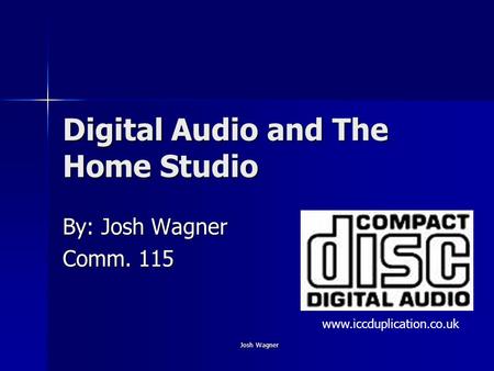 Josh Wagner Digital Audio and The Home Studio By: Josh Wagner Comm. 115 www.iccduplication.co.uk.