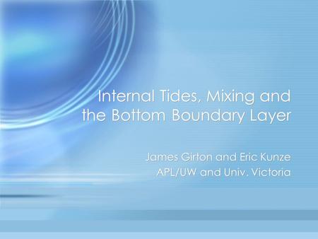 Internal Tides, Mixing and the Bottom Boundary Layer James Girton and Eric Kunze APL/UW and Univ. Victoria James Girton and Eric Kunze APL/UW and Univ.