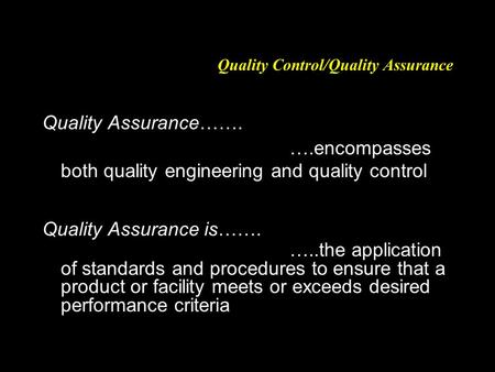 Quality Control/Quality Assurance Quality Assurance……. ….encompasses both quality engineering and quality control Quality Assurance is……. …..the application.