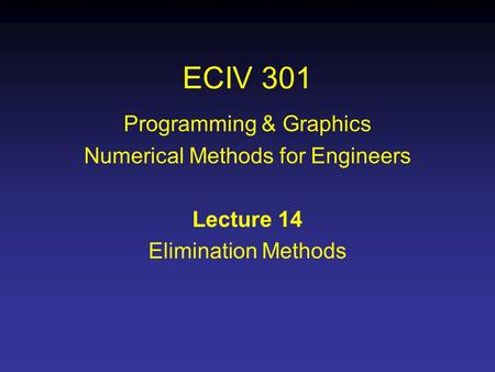 ECIV 301 Programming & Graphics Numerical Methods for Engineers Lecture 14 Elimination Methods.