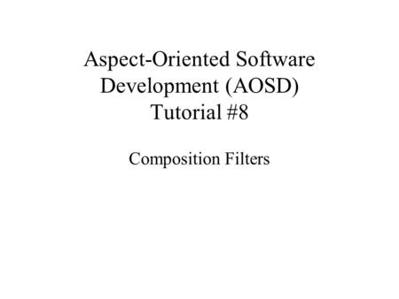 Aspect-Oriented Software Development (AOSD) Tutorial #8 Composition Filters.