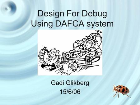 1 Design For Debug Using DAFCA system Gadi Glikberg 15/6/06.