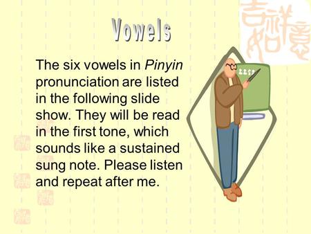 Vowels The six vowels in Pinyin pronunciation are listed in the following slide show. They will be read in the first tone, which sounds like a sustained.