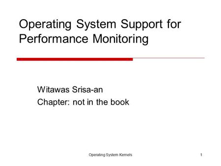 Operating System Kernels1 Operating System Support for Performance Monitoring Witawas Srisa-an Chapter: not in the book.