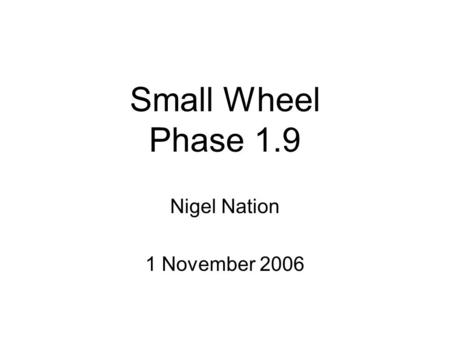Small Wheel Phase 1.9 Nigel Nation 1 November 2006.