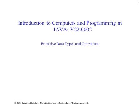 2003 Prentice Hall, Inc. Modified for use with this class. All rights reserved. 1 Introduction to Computers and Programming in JAVA: V22.0002 Primitive.