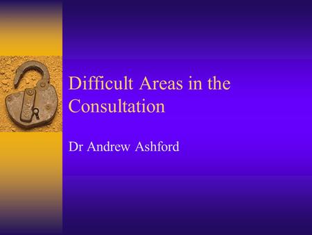 Difficult Areas in the Consultation Dr Andrew Ashford.