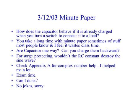 3/12/03 Minute Paper How does the capacitor behave if it is already charged when you turn a switch to connect it to a load? You take a long time with minute.