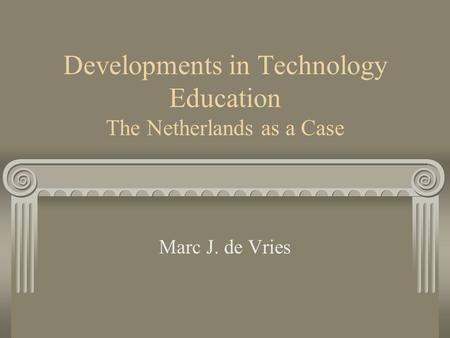 Developments in Technology Education The Netherlands as a Case Marc J. de Vries.