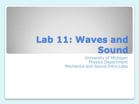 Lab 11: Waves and Sound University of Michigan Physics Department Mechanics and Sound Intro Labs.