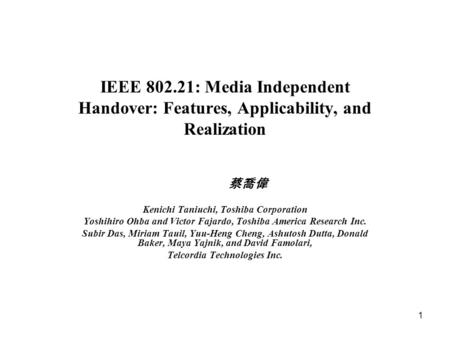 1 IEEE 802.21: Media Independent Handover: Features, Applicability, and Realization 蔡喬偉 Kenichi Taniuchi, Toshiba Corporation Yoshihiro Ohba and Victor.