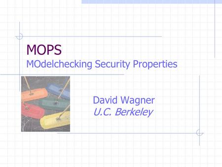MOPS MOdelchecking Security Properties David Wagner U.C. Berkeley.