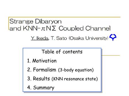 Table of contents 1. Motivation 2. Formalism (3-body equation) 3. Results (KNN resonance state) 4. Summary Table of contents 1. Motivation 2. Formalism.