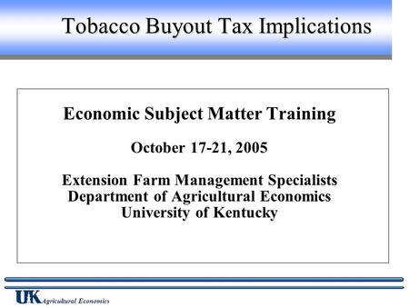 Agricultural Economics Tobacco Buyout Tax Implications Economic Subject Matter Training October 17-21, 2005 Extension Farm Management Specialists Department.