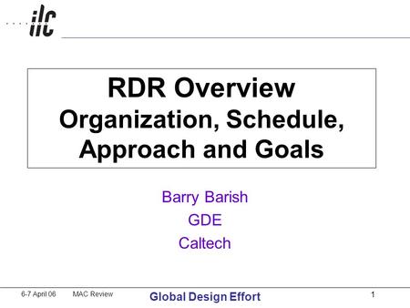 6-7 April 06 MAC Review Global Design Effort 1 RDR Overview Organization, Schedule, Approach and Goals Barry Barish GDE Caltech.