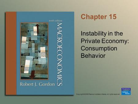 Copyright © 2006 Pearson Addison-Wesley. All rights reserved. Chapter 15 Instability in the Private Economy: Consumption Behavior.