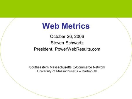 Web Metrics October 26, 2006 Steven Schwartz President, PowerWebResults.com Southeastern Massachusetts E-Commerce Network University of Massachusetts –